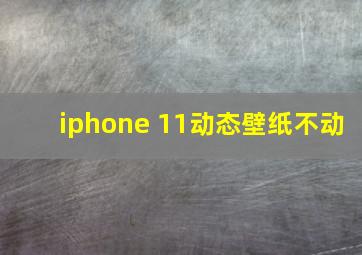 iphone 11动态壁纸不动